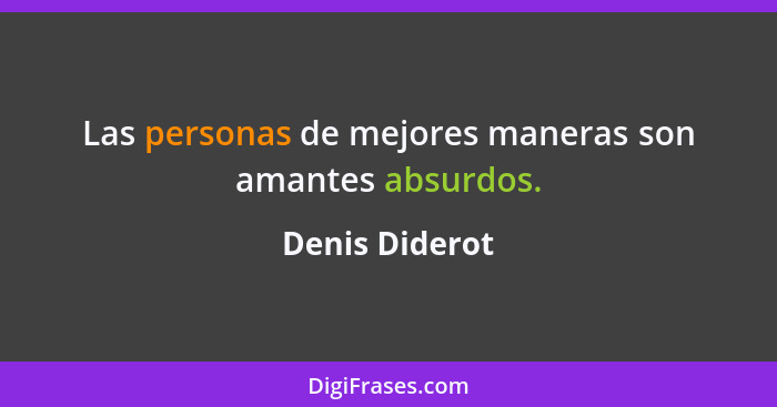 Las personas de mejores maneras son amantes absurdos.... - Denis Diderot