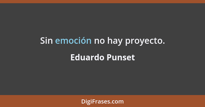 Sin emoción no hay proyecto.... - Eduardo Punset