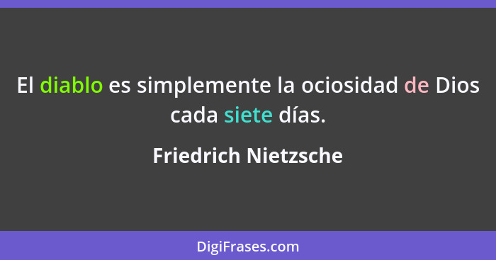 El diablo es simplemente la ociosidad de Dios cada siete días.... - Friedrich Nietzsche