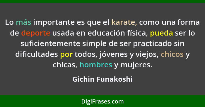 Lo más importante es que el karate, como una forma de deporte usada en educación física, pueda ser lo suficientemente simple de ser... - Gichin Funakoshi