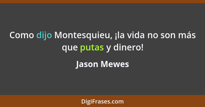 Como dijo Montesquieu, ¡la vida no son más que putas y dinero!... - Jason Mewes