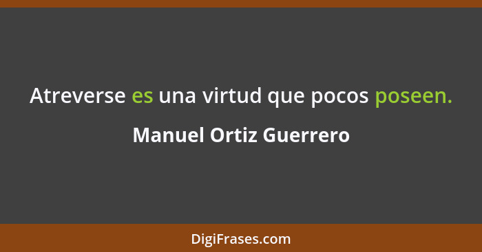 Atreverse es una virtud que pocos poseen.... - Manuel Ortiz Guerrero