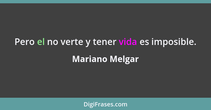 Pero el no verte y tener vida es imposible.... - Mariano Melgar