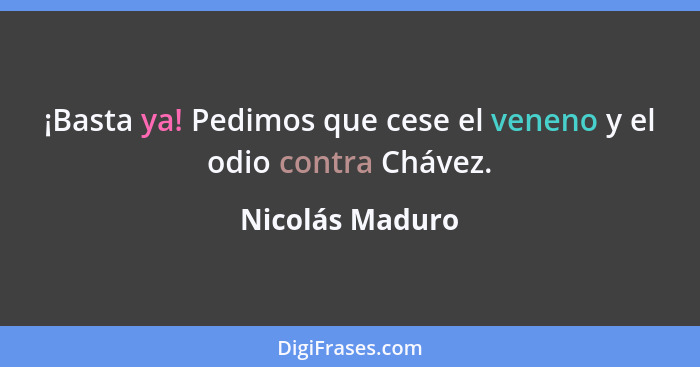 ¡Basta ya! Pedimos que cese el veneno y el odio contra Chávez.... - Nicolás Maduro