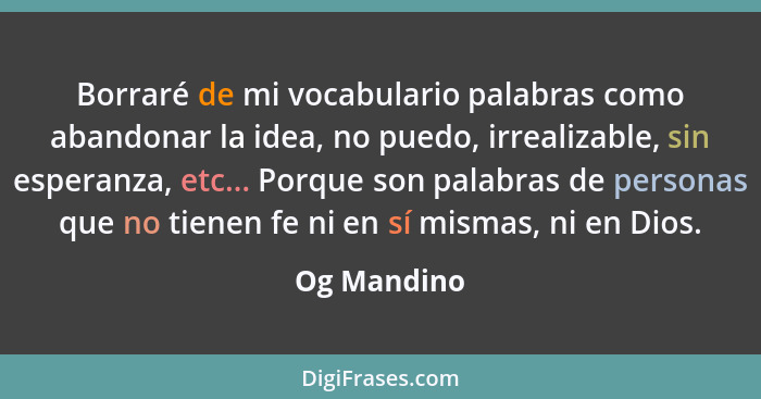 Borraré de mi vocabulario palabras como abandonar la idea, no puedo, irrealizable, sin esperanza, etc... Porque son palabras de personas... - Og Mandino