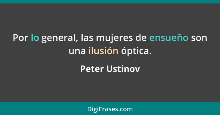 Por lo general, las mujeres de ensueño son una ilusión óptica.... - Peter Ustinov