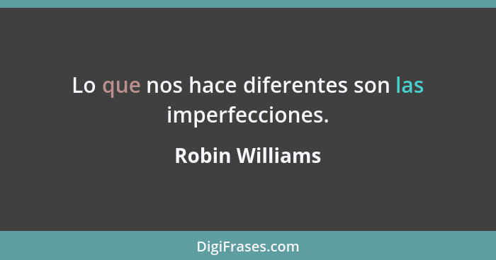 Lo que nos hace diferentes son las imperfecciones.... - Robin Williams