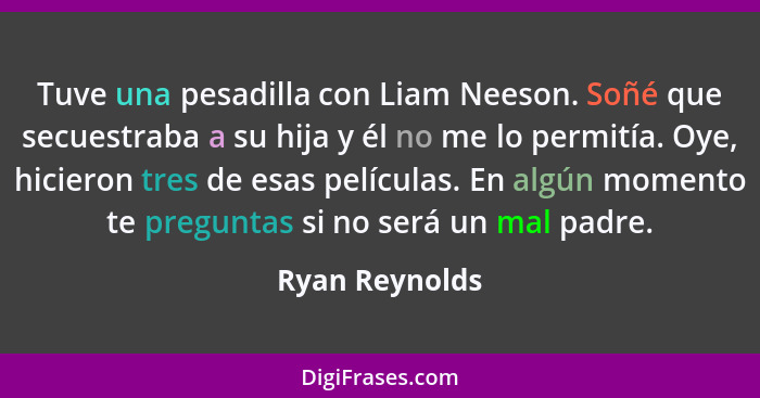 Tuve una pesadilla con Liam Neeson. Soñé que secuestraba a su hija y él no me lo permitía. Oye, hicieron tres de esas películas. En al... - Ryan Reynolds