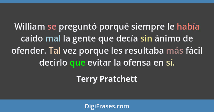 William se preguntó porqué siempre le había caído mal la gente que decía sin ánimo de ofender. Tal vez porque les resultaba más fáci... - Terry Pratchett