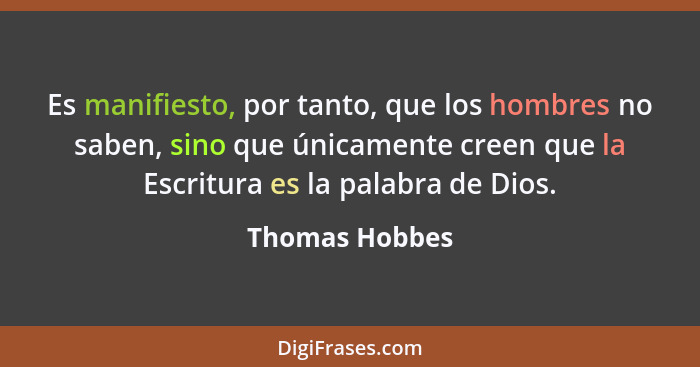 Es manifiesto, por tanto, que los hombres no saben, sino que únicamente creen que la Escritura es la palabra de Dios.... - Thomas Hobbes