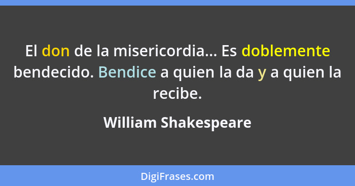 El don de la misericordia... Es doblemente bendecido. Bendice a quien la da y a quien la recibe.... - William Shakespeare