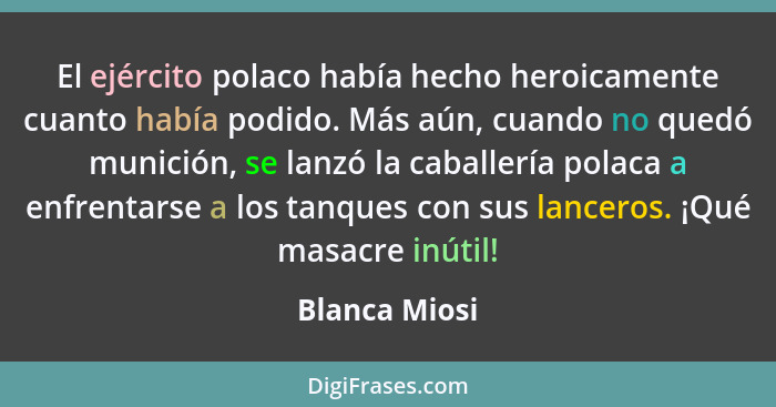 El ejército polaco había hecho heroicamente cuanto había podido. Más aún, cuando no quedó munición, se lanzó la caballería polaca a enf... - Blanca Miosi