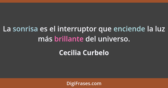 La sonrisa es el interruptor que enciende la luz más brillante del universo.... - Cecilia Curbelo