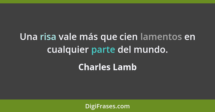 Una risa vale más que cien lamentos en cualquier parte del mundo.... - Charles Lamb