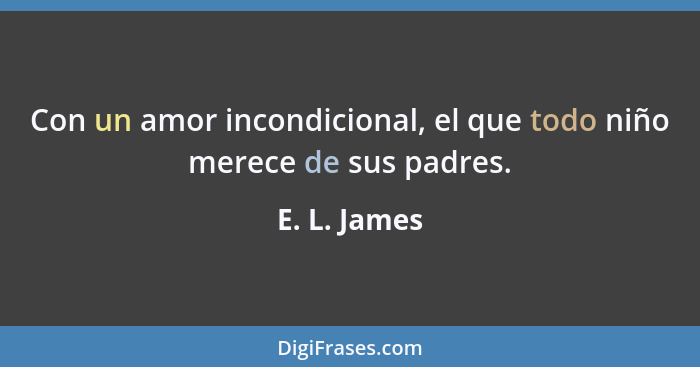 Con un amor incondicional, el que todo niño merece de sus padres.... - E. L. James