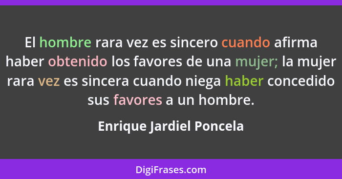 El hombre rara vez es sincero cuando afirma haber obtenido los favores de una mujer; la mujer rara vez es sincera cuando nie... - Enrique Jardiel Poncela