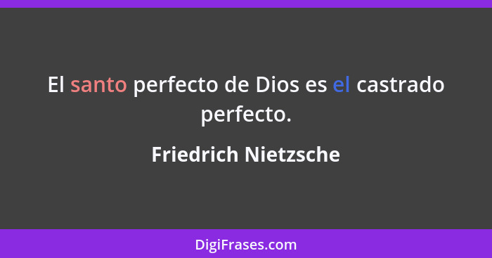 El santo perfecto de Dios es el castrado perfecto.... - Friedrich Nietzsche