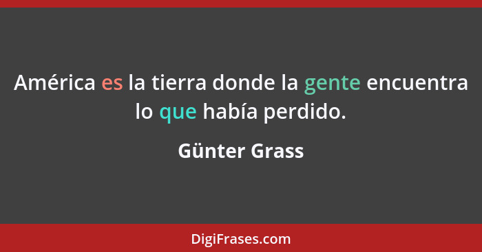 América es la tierra donde la gente encuentra lo que había perdido.... - Günter Grass