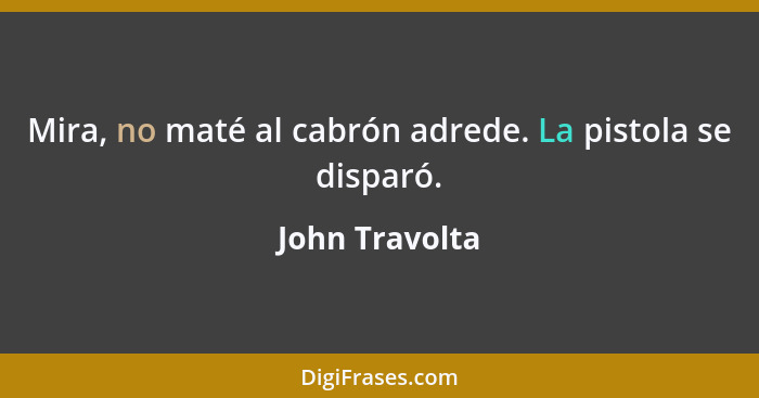 Mira, no maté al cabrón adrede. La pistola se disparó.... - John Travolta