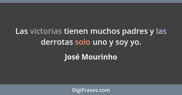 Las victorias tienen muchos padres y las derrotas solo uno y soy yo.... - José Mourinho