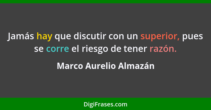 Jamás hay que discutir con un superior, pues se corre el riesgo de tener razón.... - Marco Aurelio Almazán