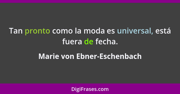 Tan pronto como la moda es universal, está fuera de fecha.... - Marie von Ebner-Eschenbach