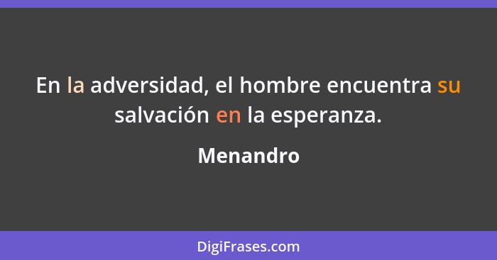 En la adversidad, el hombre encuentra su salvación en la esperanza.... - Menandro