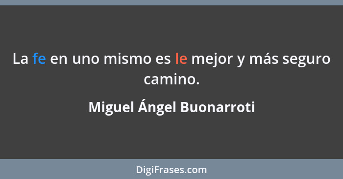 La fe en uno mismo es le mejor y más seguro camino.... - Miguel Ángel Buonarroti