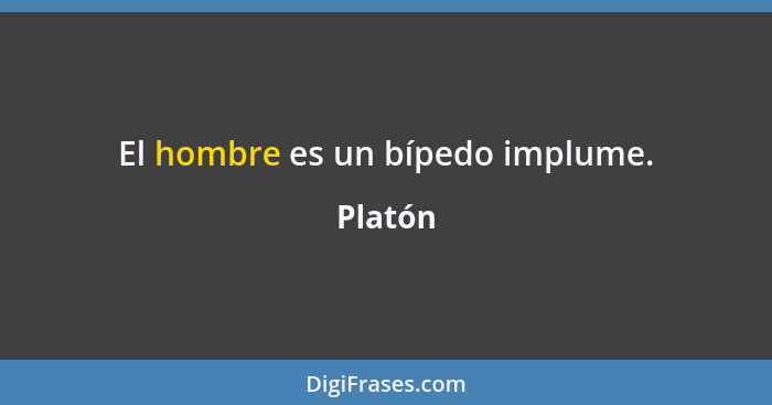 El hombre es un bípedo implume.... - Platón