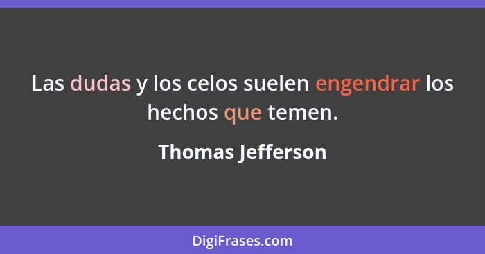 Las dudas y los celos suelen engendrar los hechos que temen.... - Thomas Jefferson