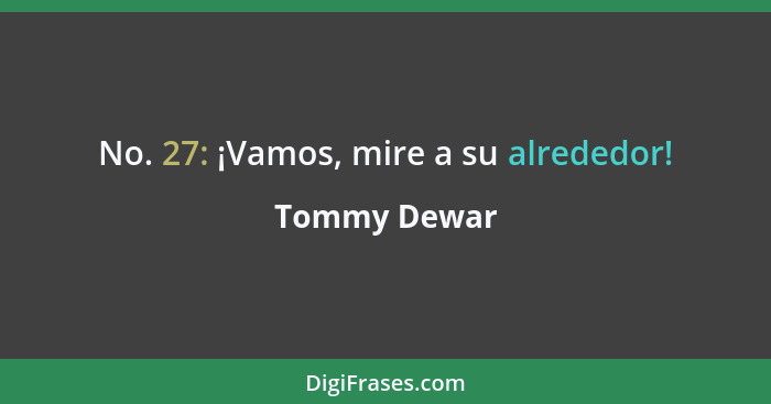 No. 27: ¡Vamos, mire a su alrededor!... - Tommy Dewar