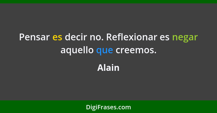 Pensar es decir no. Reflexionar es negar aquello que creemos.... - Alain