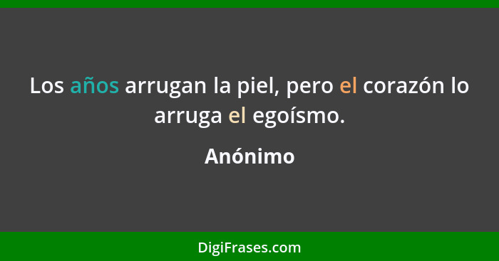 Los años arrugan la piel, pero el corazón lo arruga el egoísmo.... - Anónimo