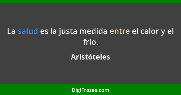 La salud es la justa medida entre el calor y el frío.... - Aristóteles