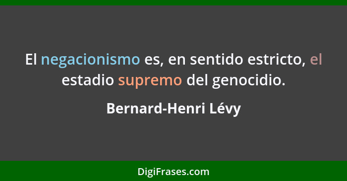El negacionismo es, en sentido estricto, el estadio supremo del genocidio.... - Bernard-Henri Lévy