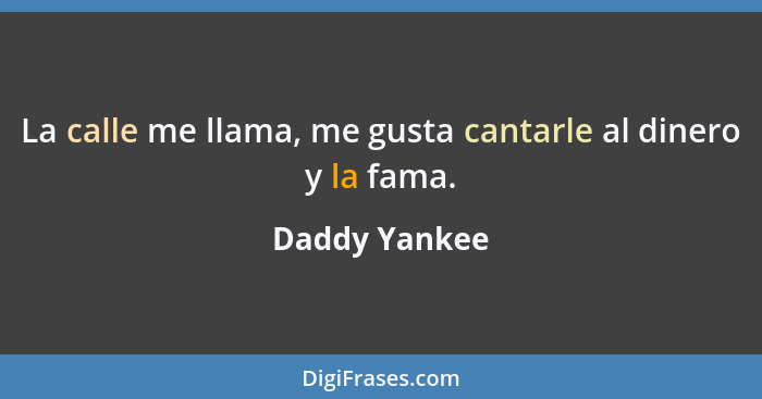 La calle me llama, me gusta cantarle al dinero y la fama.... - Daddy Yankee