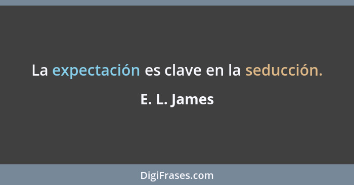 La expectación es clave en la seducción.... - E. L. James
