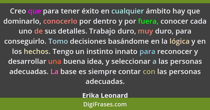 Creo que para tener éxito en cualquier ámbito hay que dominarlo, conocerlo por dentro y por fuera, conocer cada uno de sus detalles. T... - Erika Leonard