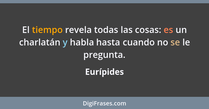 El tiempo revela todas las cosas: es un charlatán y habla hasta cuando no se le pregunta.... - Eurípides