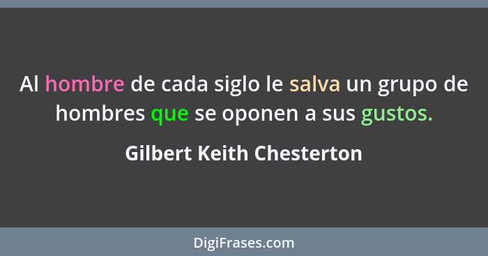 Al hombre de cada siglo le salva un grupo de hombres que se oponen a sus gustos.... - Gilbert Keith Chesterton