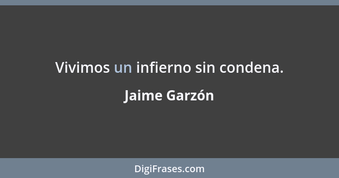 Vivimos un infierno sin condena.... - Jaime Garzón