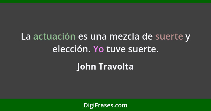 La actuación es una mezcla de suerte y elección. Yo tuve suerte.... - John Travolta