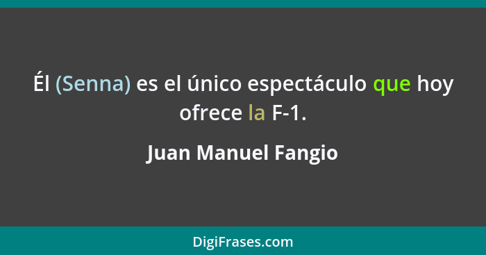 Él (Senna) es el único espectáculo que hoy ofrece la F-1.... - Juan Manuel Fangio