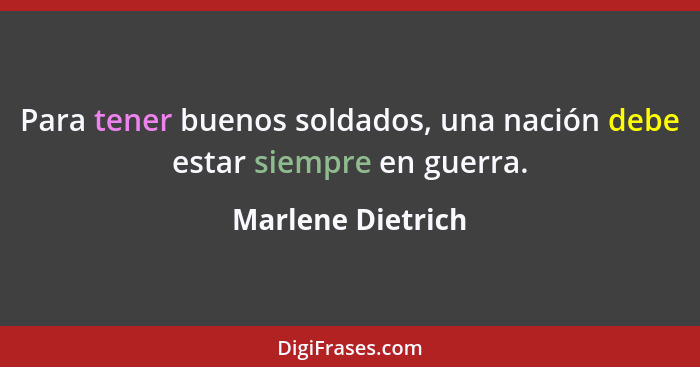 Para tener buenos soldados, una nación debe estar siempre en guerra.... - Marlene Dietrich