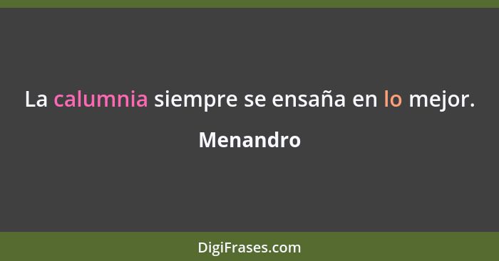 La calumnia siempre se ensaña en lo mejor.... - Menandro