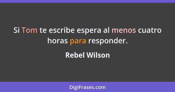 Si Tom te escribe espera al menos cuatro horas para responder.... - Rebel Wilson