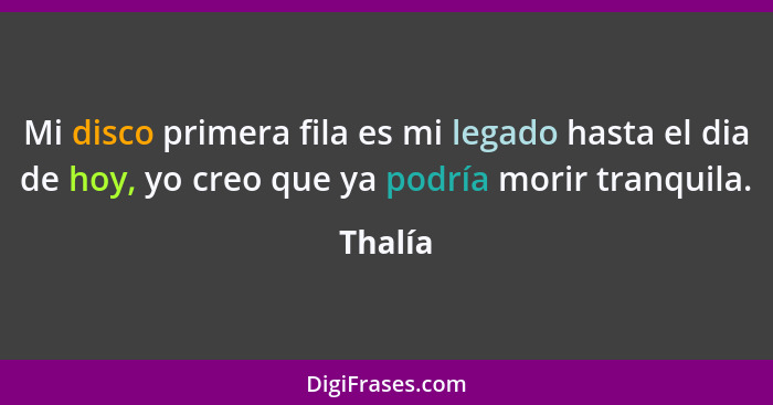 Mi disco primera fila es mi legado hasta el dia de hoy, yo creo que ya podría morir tranquila.... - Thalía