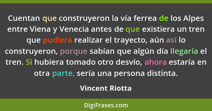 Cuentan que construyeron la vía ferrea de los Alpes entre Viena y Venecia antes de que existiera un tren que pudiera realizar el tray... - Vincent Riotta