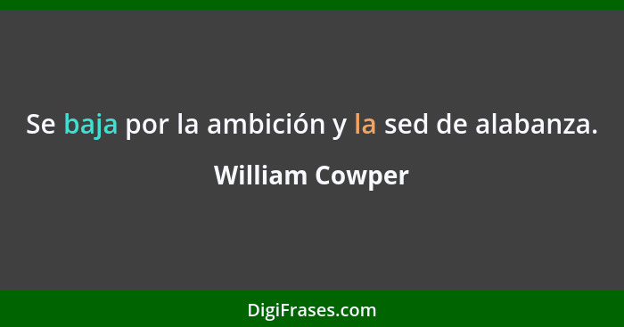 Se baja por la ambición y la sed de alabanza.... - William Cowper