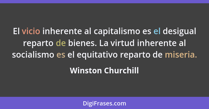 El vicio inherente al capitalismo es el desigual reparto de bienes. La virtud inherente al socialismo es el equitativo reparto de... - Winston Churchill